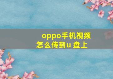 oppo手机视频怎么传到u 盘上